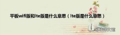lte版是什么意思 平板wifi版和lte版是什么意思