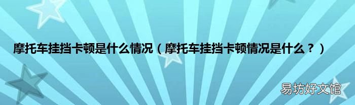 摩托车挂挡卡顿情况是什么? 摩托车挂挡卡顿是什么情况