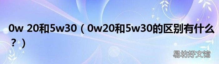 0w20和5w30的区别有什么？ 0w 20和5w30