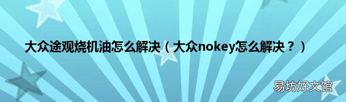 大众nokey怎么解决? 大众途观烧机油怎么解决