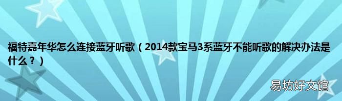 2014款宝马3系蓝牙不能听歌的解决办法是什么? 福特嘉年华怎么连接蓝牙听歌