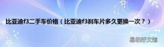 比亚迪f3刹车片多久更换一次？ 比亚迪f3二手车价格