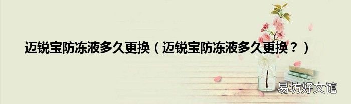 迈锐宝防冻液多久更换? 迈锐宝防冻液多久更换