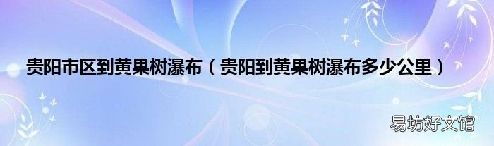 贵阳到黄果树瀑布多少公里 贵阳市区到黄果树瀑布