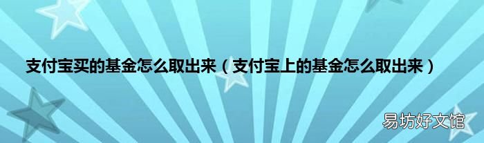 支付宝上的基金怎么取出来 支付宝买的基金怎么取出来