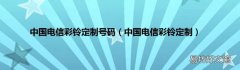 中国电信彩铃定制 中国电信彩铃定制号码