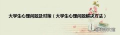 大学生心理问题解决方法 大学生心理问题及对策