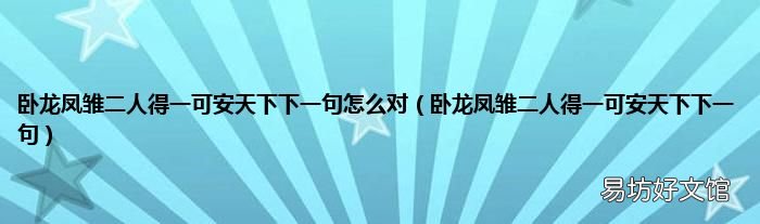 卧龙凤雏二人得一可安天下下一句 卧龙凤雏二人得一可安天下下一句怎么对