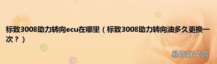 标致3008助力转向油多久更换一次？ 标致3008助力转向ecu在哪里