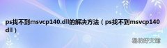 ps找不到msvcp140 dll ps找不到msvcp140.dll的解决方法
