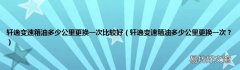 轩逸变速箱油多少公里更换一次？ 轩逸变速箱油多少公里更换一次比较好