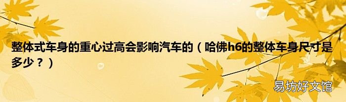 哈佛h6的整体车身尺寸是多少? 整体式车身的重心过高会影响汽车的
