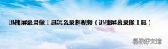 迅捷屏幕录像工具 迅捷屏幕录像工具怎么录制视频