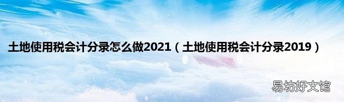 土地使用税会计分录2019 土地使用税会计分录怎么做2021