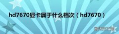 hd7670 hd7670显卡属于什么档次