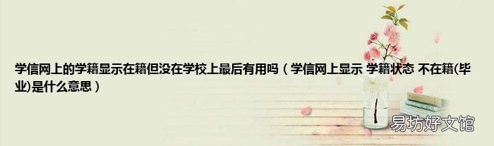 毕业 学信网上显示 学籍状态 不在籍是什么意思 学信网上的学籍显示在籍但没在学校上最后有用吗