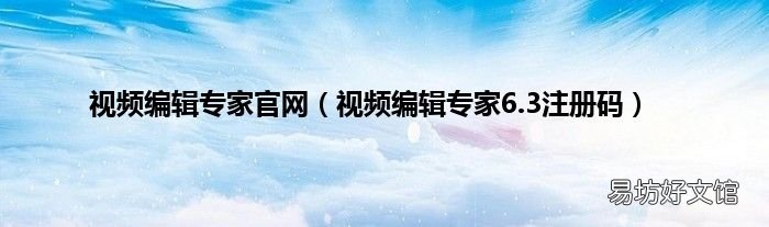 视频编辑专家6.3注册码 视频编辑专家官网