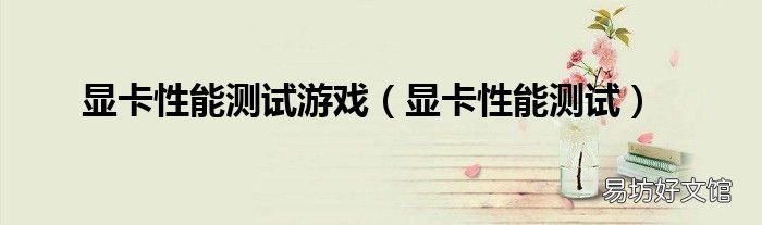 显卡性能测试 显卡性能测试游戏