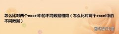 怎么比对两个excel中的不同数据 怎么比对两个excel中的不同数据相同