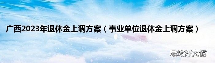 事业单位退休金上调方案 广西2023年退休金上调方案