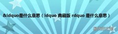 ldquo 典藏版 rdquo 是什么意思 &amp;ldquo是什么意思