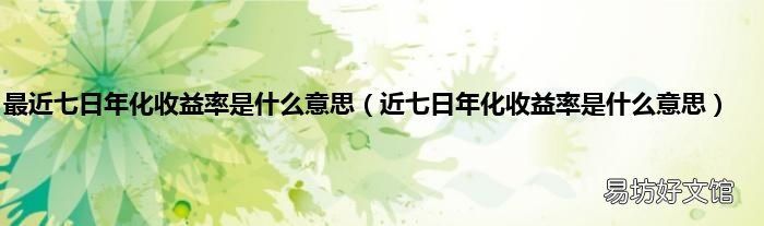 近七日年化收益率是什么意思 最近七日年化收益率是什么意思