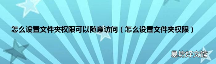 怎么设置文件夹权限 怎么设置文件夹权限可以随意访问