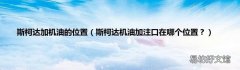斯柯达机油加注口在哪个位置？ 斯柯达加机油的位置
