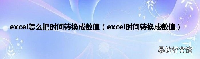 excel时间转换成数值 excel怎么把时间转换成数值