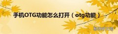 otg功能 手机OTG功能怎么打开