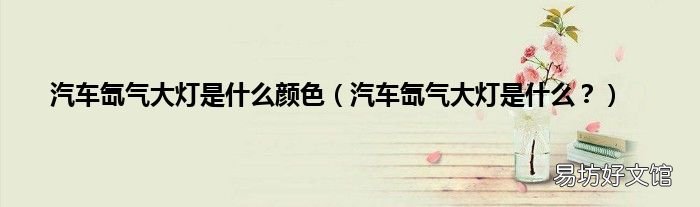 汽车氙气大灯是什么? 汽车氙气大灯是什么颜色