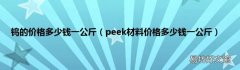 peek材料价格多少钱一公斤 钨的价格多少钱一公斤