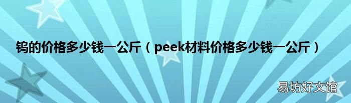 peek材料价格多少钱一公斤 钨的价格多少钱一公斤