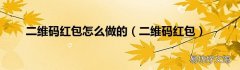 二维码红包 二维码红包怎么做的