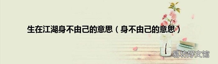 身不由己的意思 生在江湖身不由己的意思