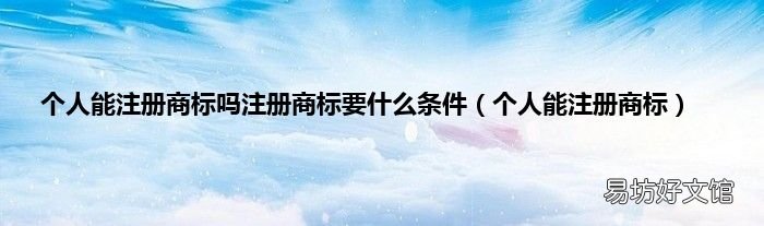 个人能注册商标 个人能注册商标吗注册商标要什么条件