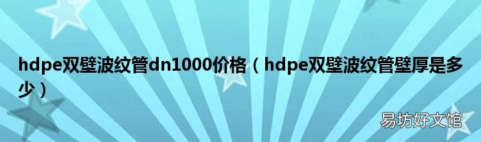 hdpe双壁波纹管壁厚是多少 hdpe双壁波纹管dn1000价格