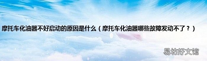 摩托车化油器哪些故障发动不了? 摩托车化油器不好启动的原因是什么