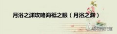 月浴之渊 月浴之渊攻略海袛之眼