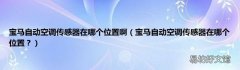 宝马自动空调传感器在哪个位置？ 宝马自动空调传感器在哪个位置啊