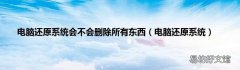 电脑还原系统 电脑还原系统会不会删除所有东西