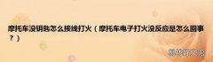 摩托车电子打火没反应是怎么回事？ 摩托车没钥匙怎么接线打火