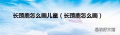 长颈鹿怎么画 长颈鹿怎么画儿童
