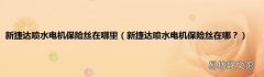 新捷达喷水电机保险丝在哪？ 新捷达喷水电机保险丝在哪里