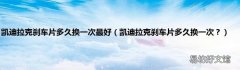 凯迪拉克刹车片多久换一次？ 凯迪拉克刹车片多久换一次最好