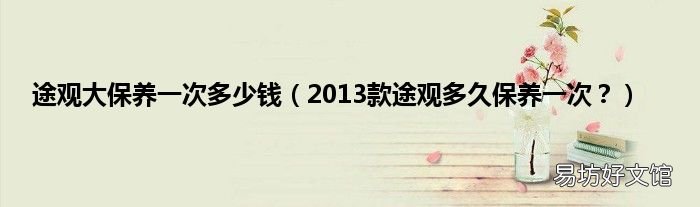 2013款途观多久保养一次? 途观大保养一次多少钱