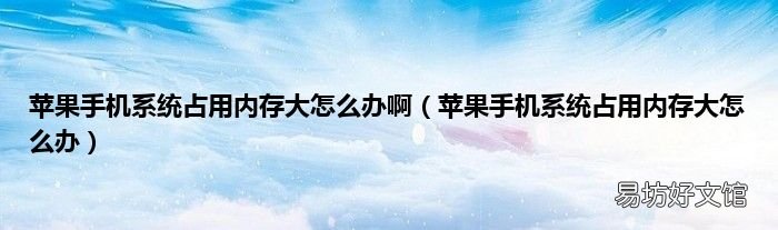 苹果手机系统占用内存大怎么办 苹果手机系统占用内存大怎么办啊