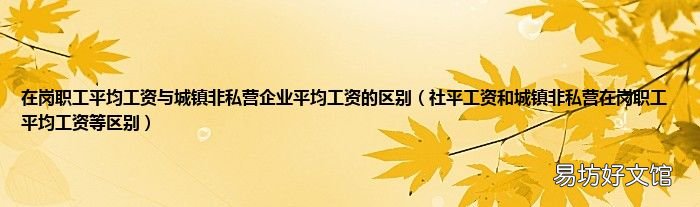 社平工资和城镇非私营在岗职工平均工资等区别 在岗职工平均工资与城镇非私营企业平均工资的区别