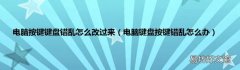 电脑键盘按键错乱怎么办 电脑按键键盘错乱怎么改过来