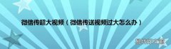 微信传送视频过大怎么办 微信传超大视频